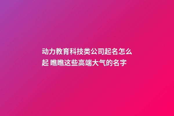 动力教育科技类公司起名怎么起 瞧瞧这些高端大气的名字-第1张-公司起名-玄机派